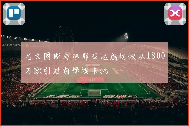 尤文图斯与热那亚达成协议以1800万欧引进前锋埃卡托