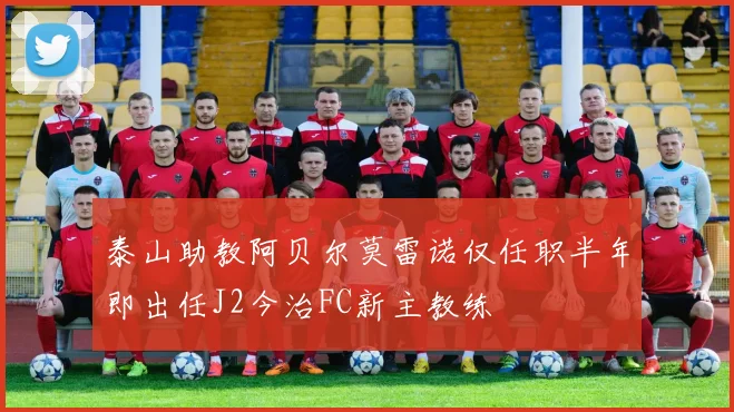 泰山助教阿贝尔莫雷诺仅任职半年即出任J2今治FC新主教练