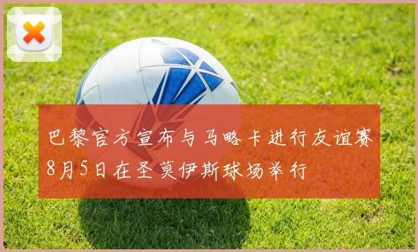 巴黎官方宣布与马略卡进行友谊赛8月5日在圣莫伊斯球场举行
