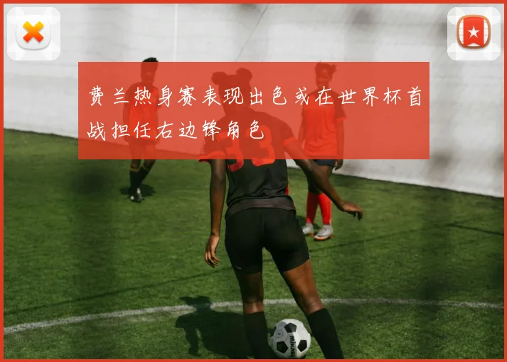 费兰热身赛表现出色或在世界杯首战担任右边锋角色