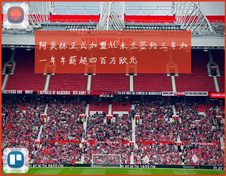阿莫林正式加盟AC米兰签约三年加一年年薪超四百万欧元