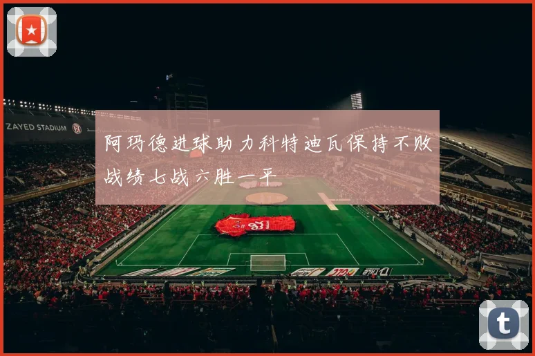 阿玛德进球助力科特迪瓦保持不败战绩七战六胜一平