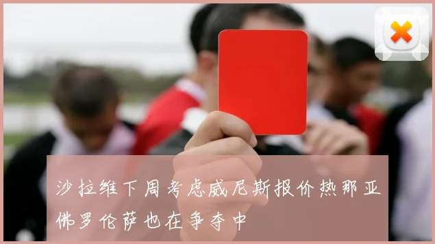 沙拉维下周考虑威尼斯报价热那亚佛罗伦萨也在争夺中