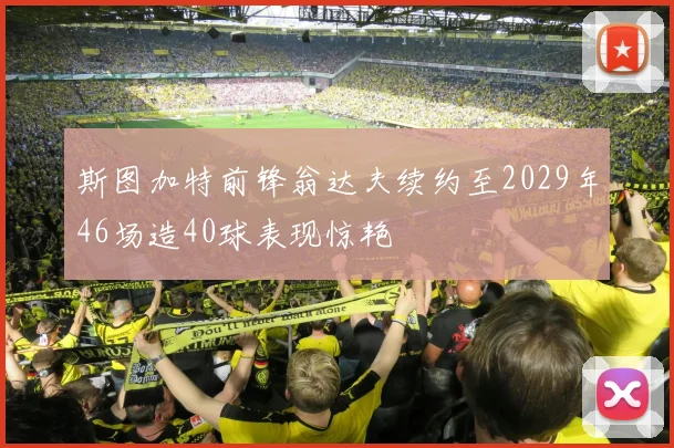 斯图加特前锋翁达夫续约至2029年46场造40球表现惊艳