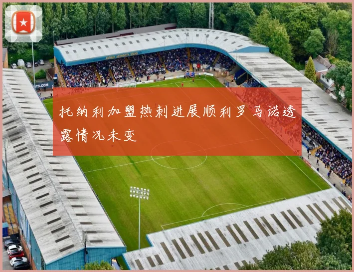 托纳利加盟热刺进展顺利罗马诺透露情况未变